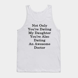 Not Only You're Dating My Daughter You're Also Dating An Awesome Doctor Tank Top